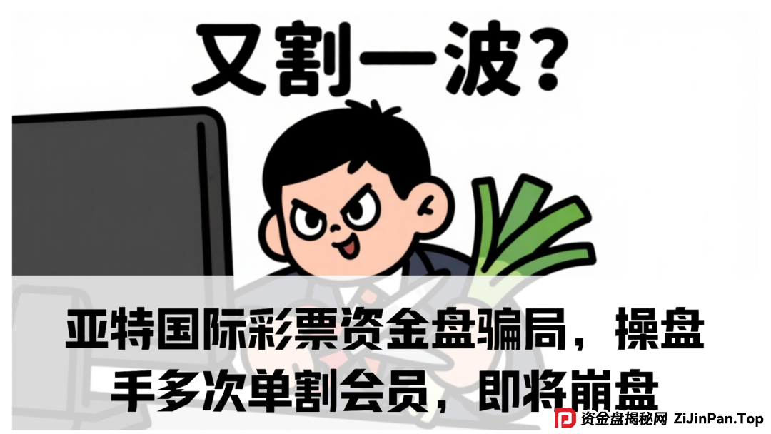 亚特国际彩票资金盘骗局,操盘手多次单割会员,即将崩盘跑路!(1) 亚特国际彩票资金盘骗局,操盘手多次单割会员,即将崩盘跑路!(1)